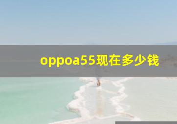 oppoa55现在多少钱