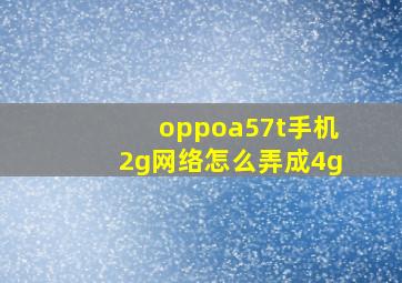 oppoa57t手机2g网络怎么弄成4g