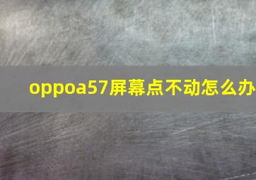 oppoa57屏幕点不动怎么办