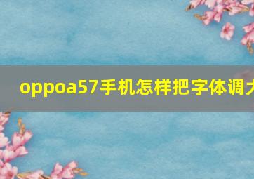 oppoa57手机怎样把字体调大