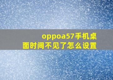 oppoa57手机桌面时间不见了怎么设置