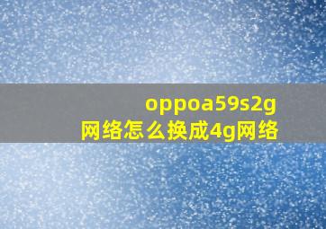 oppoa59s2g网络怎么换成4g网络