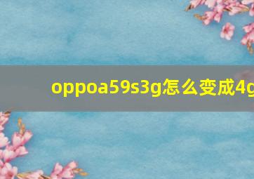 oppoa59s3g怎么变成4g