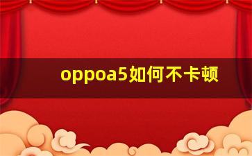 oppoa5如何不卡顿