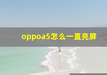 oppoa5怎么一直亮屏