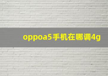 oppoa5手机在哪调4g