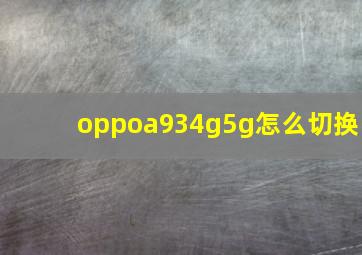 oppoa934g5g怎么切换