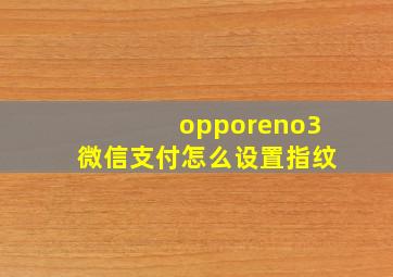 opporeno3微信支付怎么设置指纹