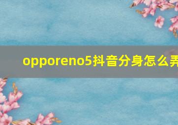 opporeno5抖音分身怎么弄