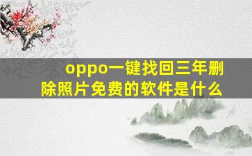 oppo一键找回三年删除照片免费的软件是什么