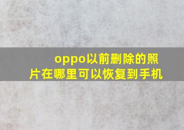 oppo以前删除的照片在哪里可以恢复到手机