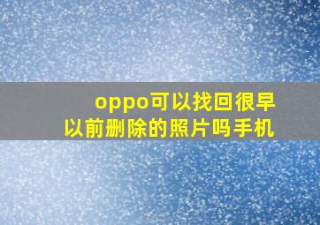 oppo可以找回很早以前删除的照片吗手机