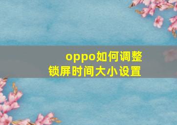 oppo如何调整锁屏时间大小设置