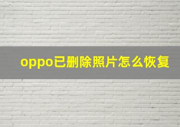 oppo已删除照片怎么恢复