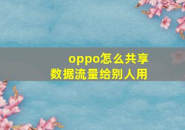 oppo怎么共享数据流量给别人用