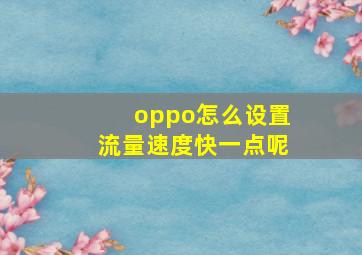 oppo怎么设置流量速度快一点呢