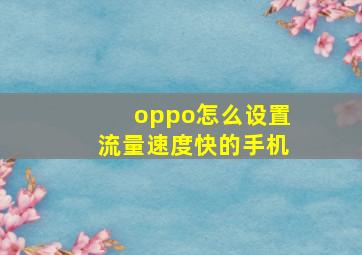 oppo怎么设置流量速度快的手机