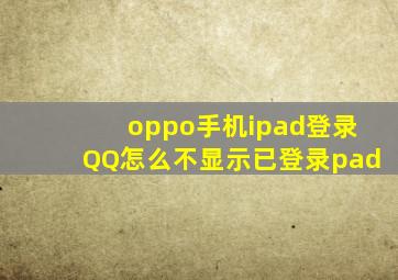 oppo手机ipad登录QQ怎么不显示已登录pad