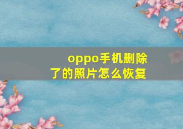 oppo手机删除了的照片怎么恢复