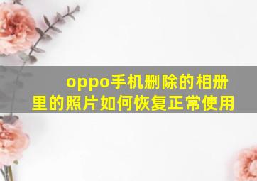 oppo手机删除的相册里的照片如何恢复正常使用