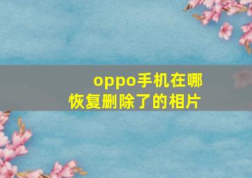 oppo手机在哪恢复删除了的相片