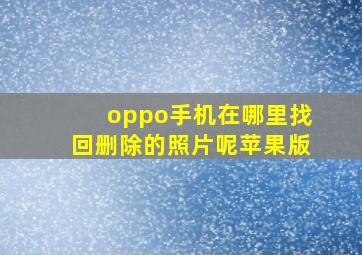 oppo手机在哪里找回删除的照片呢苹果版