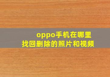 oppo手机在哪里找回删除的照片和视频