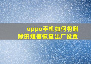 oppo手机如何将删除的短信恢复出厂设置