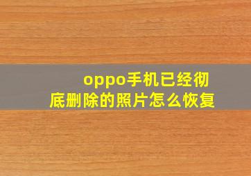 oppo手机已经彻底删除的照片怎么恢复