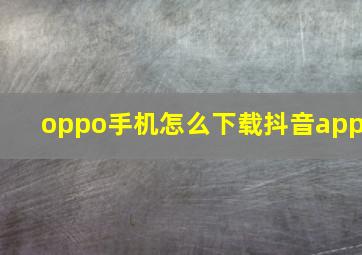 oppo手机怎么下载抖音app