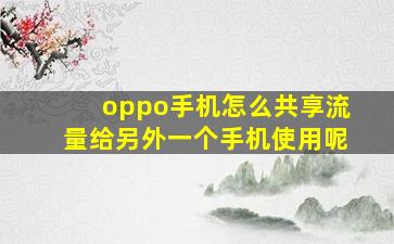 oppo手机怎么共享流量给另外一个手机使用呢