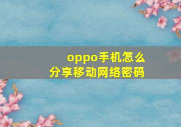 oppo手机怎么分享移动网络密码