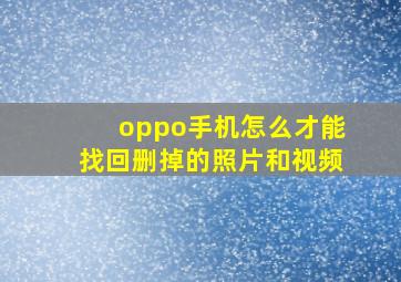 oppo手机怎么才能找回删掉的照片和视频