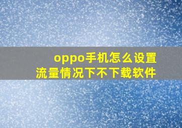 oppo手机怎么设置流量情况下不下载软件