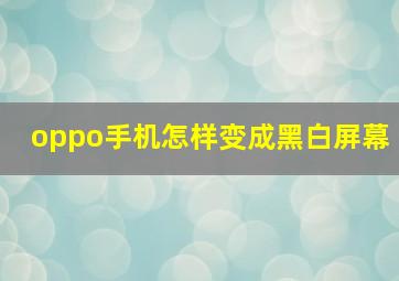 oppo手机怎样变成黑白屏幕