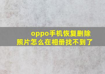 oppo手机恢复删除照片怎么在相册找不到了