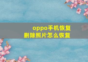 oppo手机恢复删除照片怎么恢复