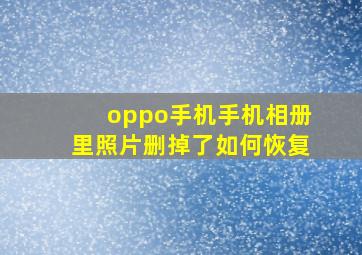 oppo手机手机相册里照片删掉了如何恢复