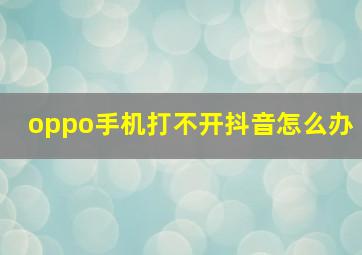 oppo手机打不开抖音怎么办