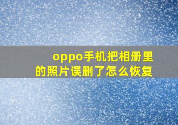 oppo手机把相册里的照片误删了怎么恢复