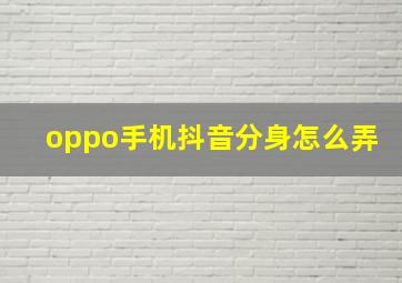 oppo手机抖音分身怎么弄