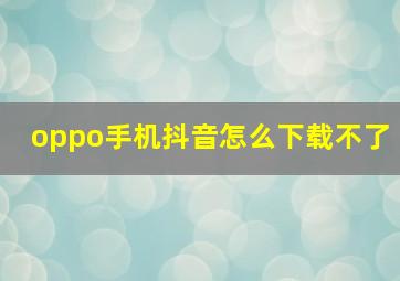 oppo手机抖音怎么下载不了