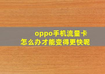 oppo手机流量卡怎么办才能变得更快呢