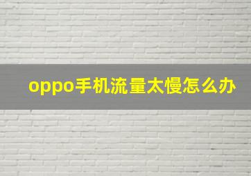 oppo手机流量太慢怎么办