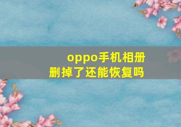 oppo手机相册删掉了还能恢复吗