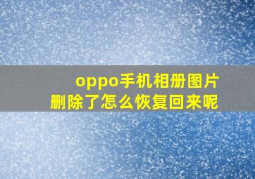 oppo手机相册图片删除了怎么恢复回来呢