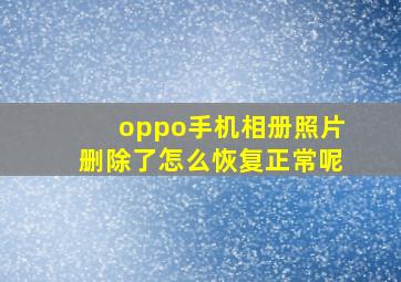 oppo手机相册照片删除了怎么恢复正常呢