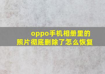 oppo手机相册里的照片彻底删除了怎么恢复