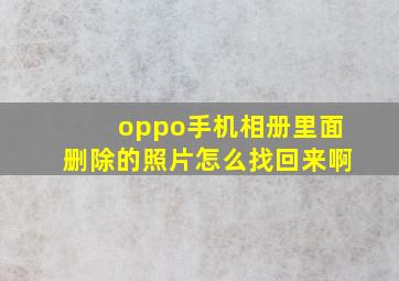 oppo手机相册里面删除的照片怎么找回来啊