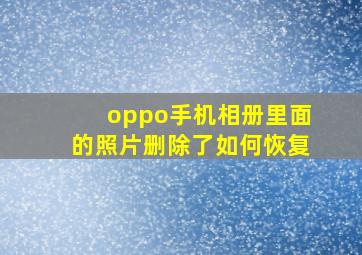 oppo手机相册里面的照片删除了如何恢复